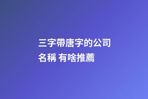 三字帶唐字的公司名稱 有啥推薦-第1張-公司起名-玄機派